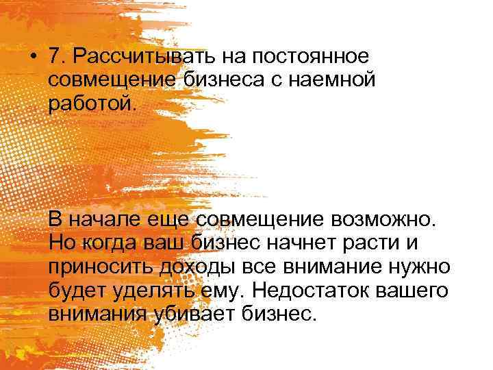  • 7. Рассчитывать на постоянное совмещение бизнеса с наемной работой. В начале еще