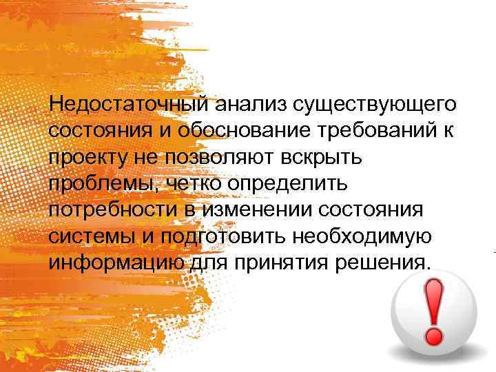 Недостаточный анализ существующего состояния и обоснование требований к проекту не позволяют вскрыть проблемы, четко