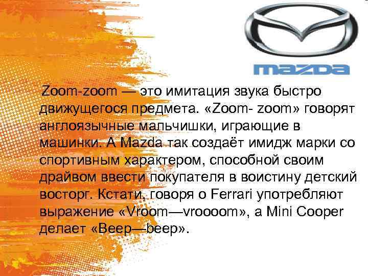 Zoom-zoom — это имитация звука быстро движущегося предмета. «Zoom- zoom» говорят англоязычные мальчишки, играющие