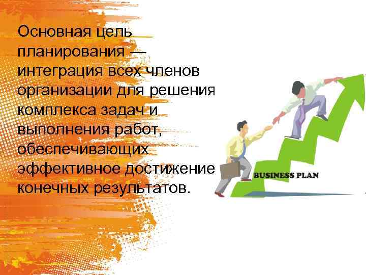 Основная цель планирования — интеграция всех членов организации для решения комплекса задач и выполнения