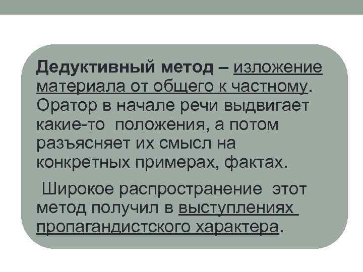 Дедуктивный метод – изложение материала от общего к частному. Оратор в начале речи выдвигает