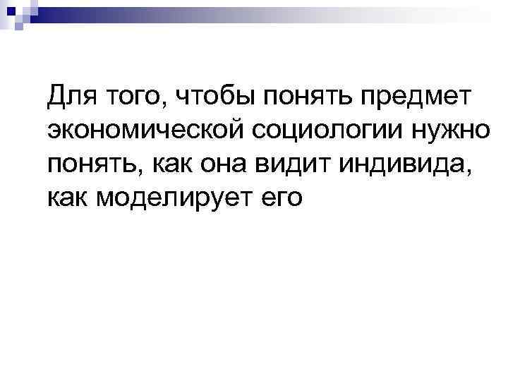 Для того, чтобы понять предмет экономической социологии нужно понять, как она видит индивида, как