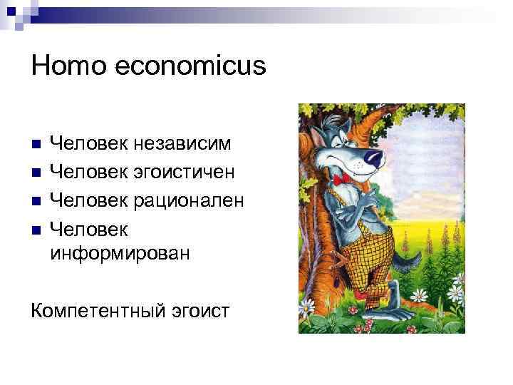 Homo economicus n n Человек независим Человек эгоистичен Человек рационален Человек информирован Компетентный эгоист