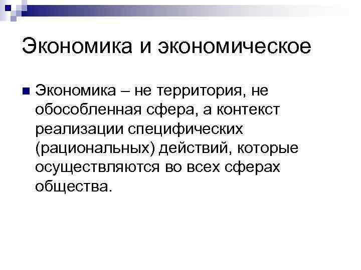 Экономика и экономическое n Экономика – не территория, не обособленная сфера, а контекст реализации