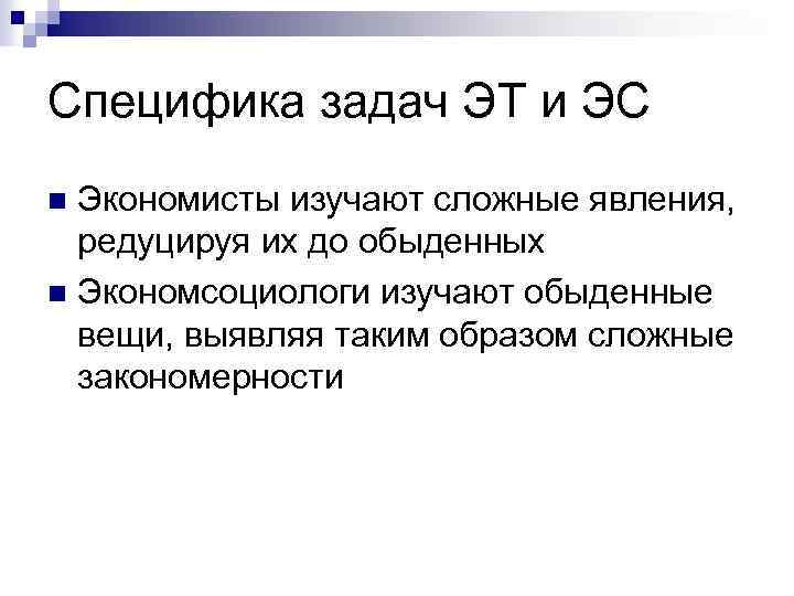 Специфика задач ЭТ и ЭС Экономисты изучают сложные явления, редуцируя их до обыденных n