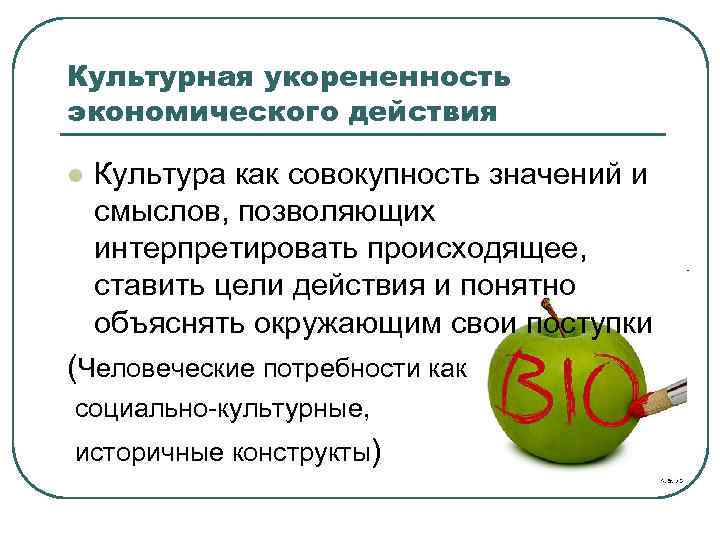 Культурная укорененность экономического действия l Культура как совокупность значений и смыслов, позволяющих интерпретировать происходящее,