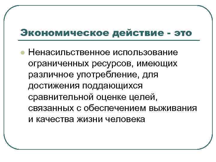 Экономическое действие - это l Ненасильственное использование ограниченных ресурсов, имеющих различное употребление, для достижения