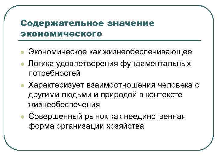 Содержательное значение экономического l l Экономическое как жизнеобеспечивающее Логика удовлетворения фундаментальных потребностей Характеризует взаимоотношения