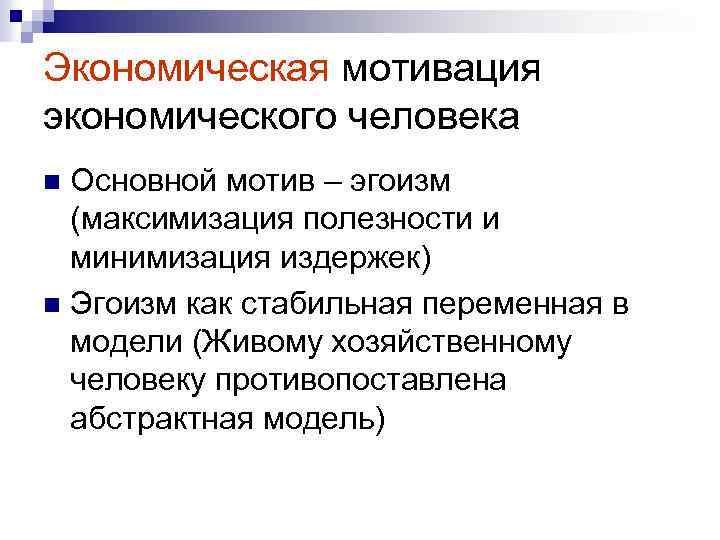 Экономическая мотивация экономического человека Основной мотив – эгоизм (максимизация полезности и минимизация издержек) n