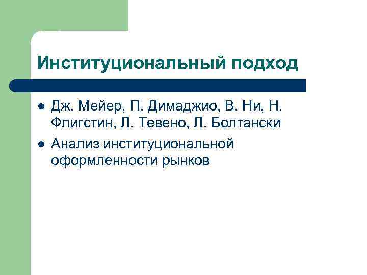 Институциональный подход l l Дж. Мейер, П. Димаджио, В. Ни, Н. Флигстин, Л. Тевено,
