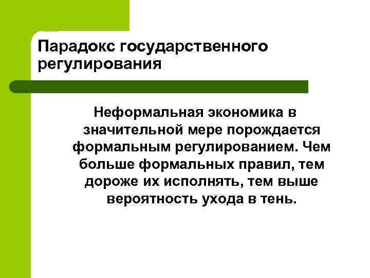 Парадокс государственного регулирования Неформальная экономика в значительной мере порождается формальным регулированием. Чем больше формальных