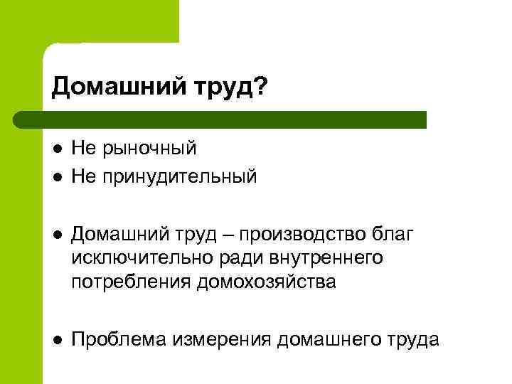 Домашний труд? l l Не рыночный Не принудительный l Домашний труд – производство благ