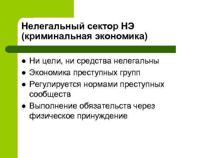 Нелегальный сектор НЭ (криминальная экономика) l l Ни цели, ни средства нелегальны Экономика преступных