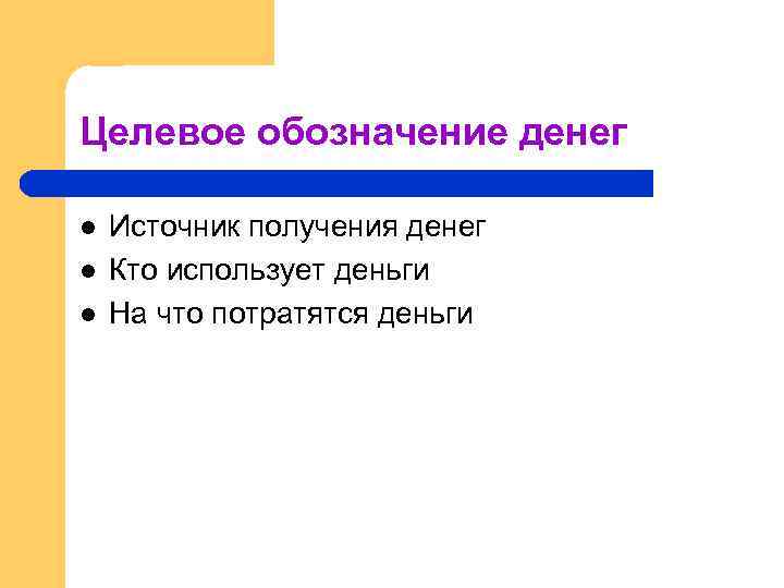 Целевое обозначение денег l l l Источник получения денег Кто использует деньги На что