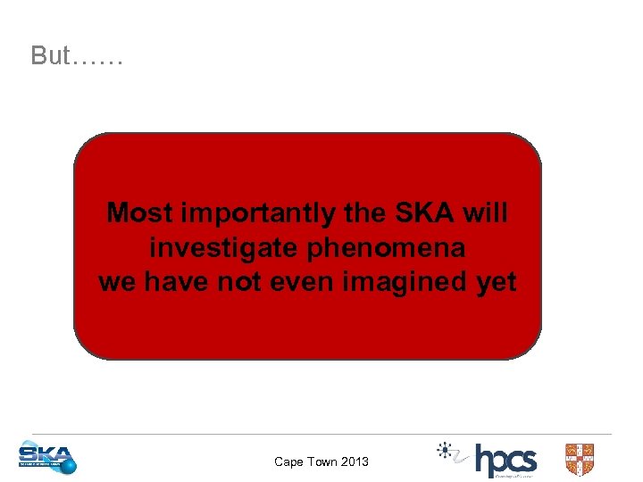 But…… Most importantly the SKA will investigate phenomena we have not even imagined yet
