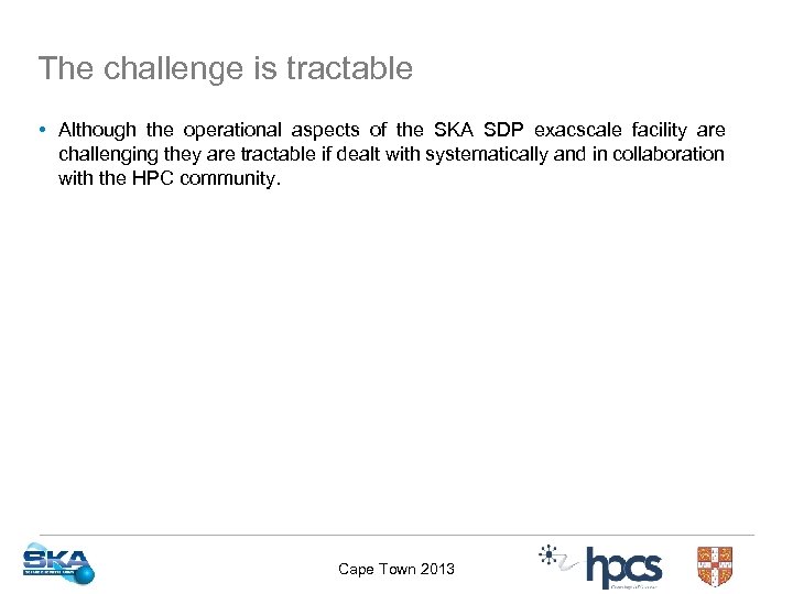 The challenge is tractable • Although the operational aspects of the SKA SDP exacscale