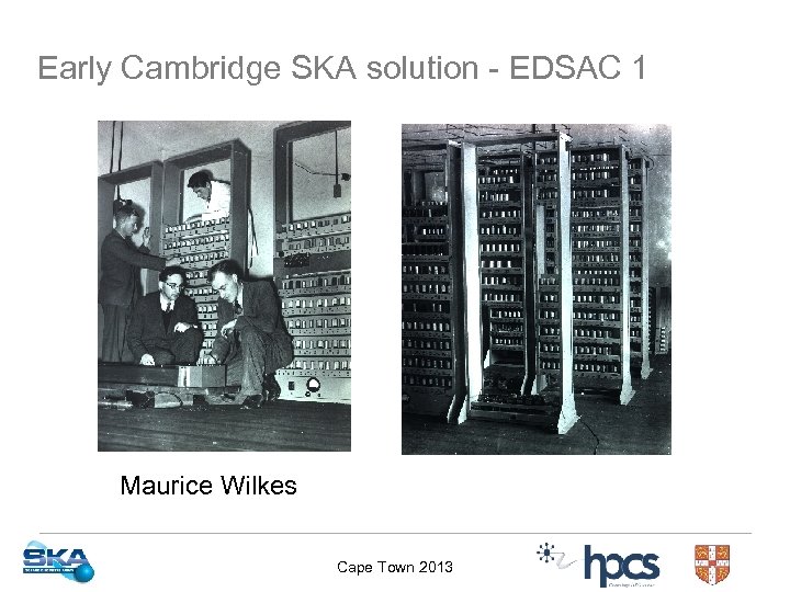 Early Cambridge SKA solution - EDSAC 1 Maurice Wilkes Cape Town 2013 