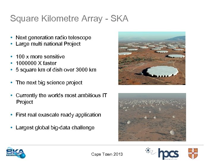 Square Kilometre Array - SKA • Next generation radio telescope • Large multi national