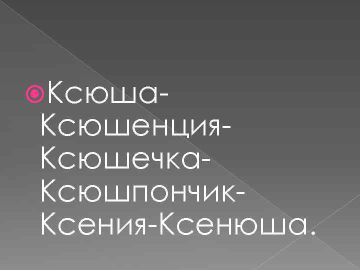  Ксюша- Ксюшенция. Ксюшечка. Ксюшпончик. Ксения-Ксенюша. 