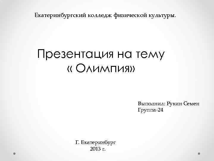 Екатеринбургский колледж физической культуры. Презентация на тему « Олимпия» Выполнил: Рукин Семен Группа-24 Г.