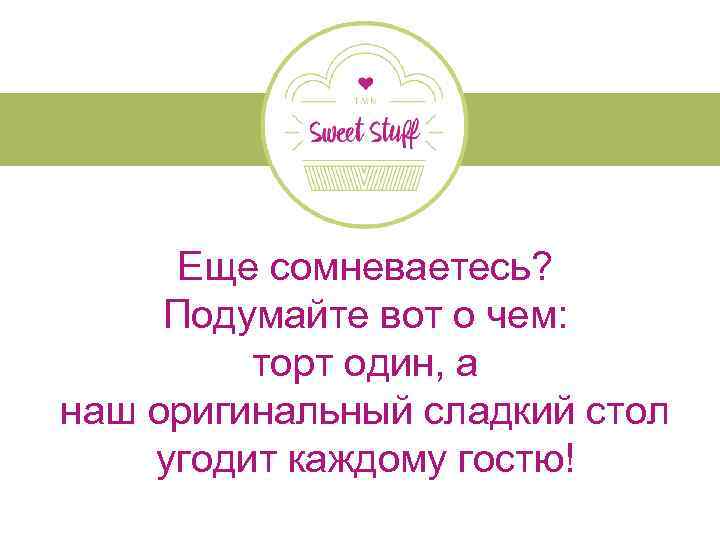 Еще сомневаетесь? Подумайте вот о чем: торт один, а наш оригинальный сладкий стол угодит