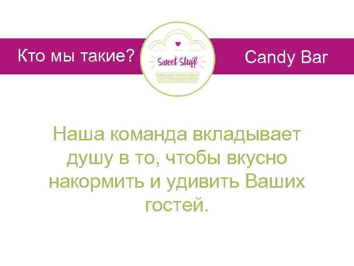 Кто мы такие? Candy Bar Наша команда вкладывает душу в то, чтобы вкусно накормить