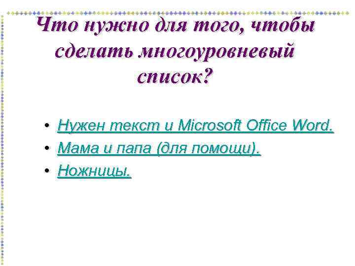 Что нужно для того, чтобы сделать многоуровневый список? • • • Нужен текст и
