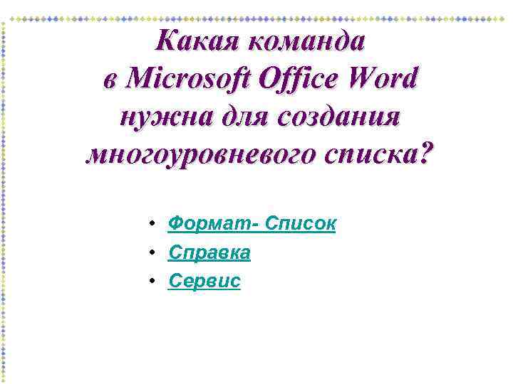 Какая команда в Microsoft Office Word нужна для создания многоуровневого списка? • Формат- Список