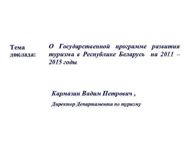 Тема доклада: О Государственной программе развития туризма в Республике Беларусь на 2011 – 2015
