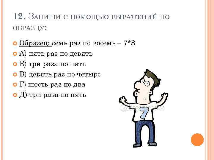 12. ЗАПИШИ С ПОМОЩЬЮ ВЫРАЖЕНИЙ ПО ОБРАЗЦУ: Образец: семь раз по восемь – 7*8