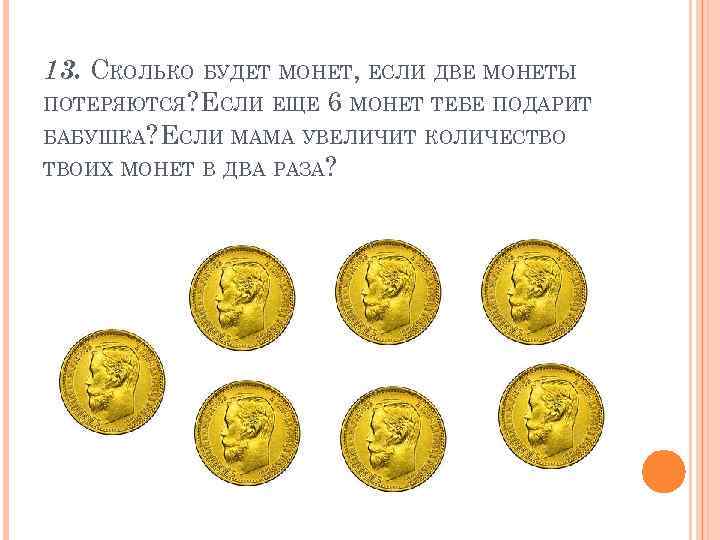 13. СКОЛЬКО БУДЕТ МОНЕТ, ЕСЛИ ДВЕ МОНЕТЫ ПОТЕРЯЮТСЯ? ЕСЛИ ЕЩЕ 6 МОНЕТ ТЕБЕ ПОДАРИТ
