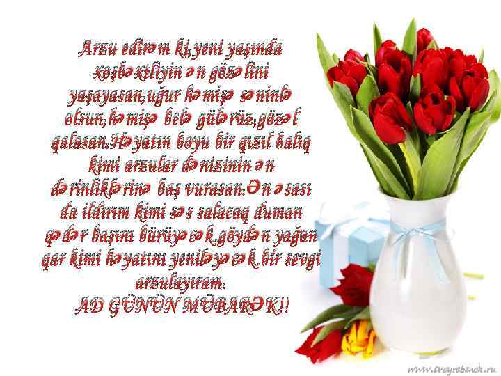 Arzu edirəm ki, yeni yaşında xoşbəxtliyin ən gözəlini yaşayasan, uğur həmişə səninlə olsun, həmişə