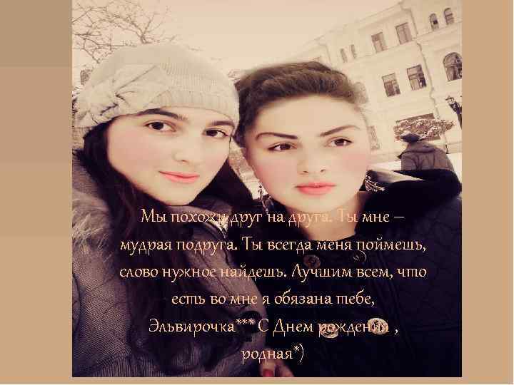 Мы похожи друг на друга. Ты мне – мудрая подруга. Ты всегда меня поймешь,