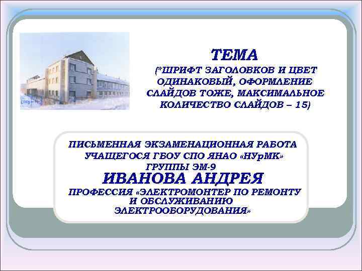 ТЕМА (*ШРИФТ ЗАГОЛОВКОВ И ЦВЕТ ОДИНАКОВЫЙ, ОФОРМЛЕНИЕ СЛАЙДОВ ТОЖЕ, МАКСИМАЛЬНОЕ КОЛИЧЕСТВО СЛАЙДОВ – 15)