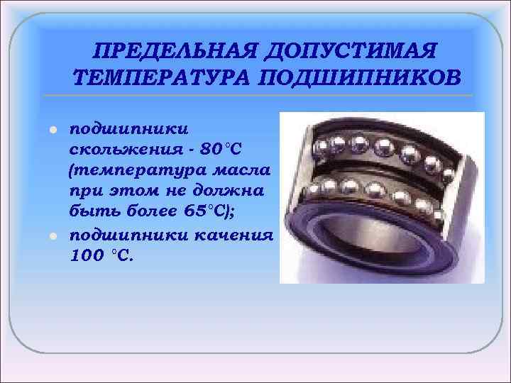 ПРЕДЕЛЬНАЯ ДОПУСТИМАЯ ТЕМПЕРАТУРА ПОДШИПНИКОВ l l подшипники скольжения - 80°С (температура масла при этом