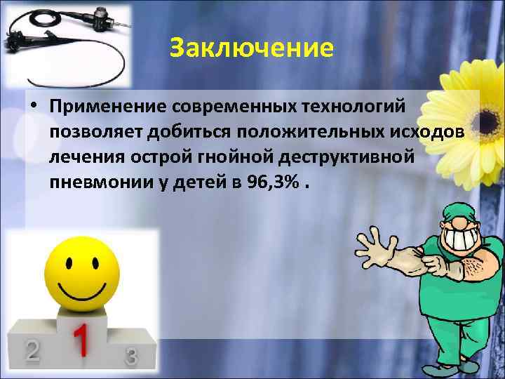 Заключение • Применение современных технологий позволяет добиться положительных исходов лечения острой гнойной деструктивной пневмонии