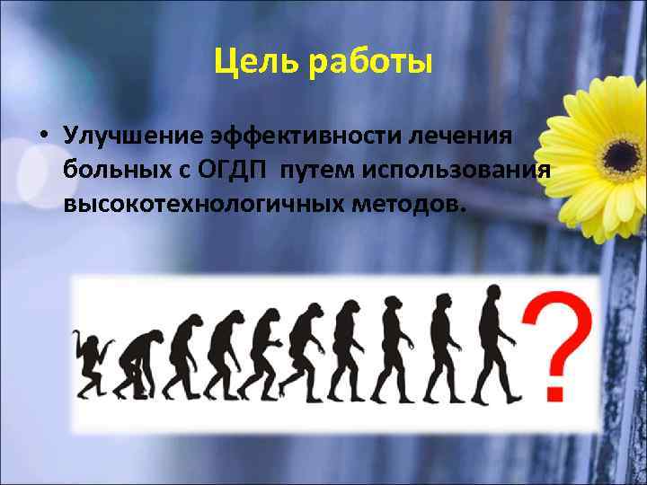 Цель работы • Улучшение эффективности лечения больных с ОГДП путем использования высокотехнологичных методов. 