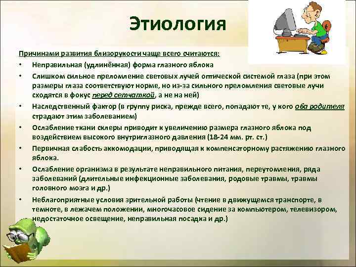 Этиология Причинами развития близорукости чаще всего считаются: • Неправильная (удлинённая) форма глазного яблока •