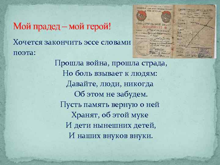 Мой прадед – мой герой! Хочется закончить эссе словами поэта: Прошла война, прошла страда,