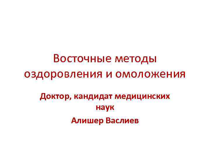 Восточные методы оздоровления и омоложения Доктор, кандидат медицинских наук Алишер Васлиев 