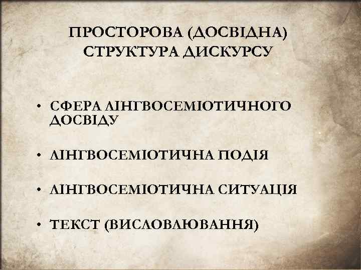 ПРОСТOРOВА (ДОCBIДНА) СТРУКТУРА ДИСКУРСУ • СФЕРА ЛIНГВОСЕМIОТИЧНОГО ДОСВIДУ • ЛIНГВОСЕМIОТИЧHA ПОДIЯ • ЛIНГВОСЕМIОТИЧHА СИТУАЦIЯ