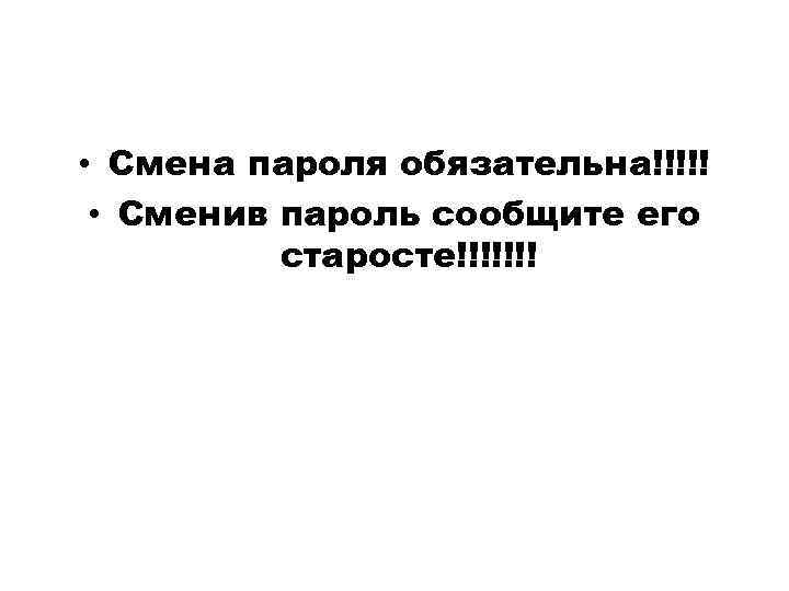  • Смена пароля обязательна!!!!! • Сменив пароль сообщите его старосте!!!!!!! 