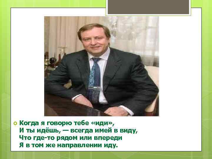  Когда я говорю тебе «иди» , И ты идёшь, — всегда имей в