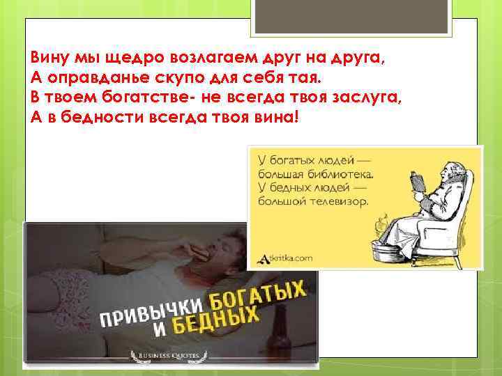 Вину мы щедро возлагаем друг на друга, А оправданье скупо для себя тая. В