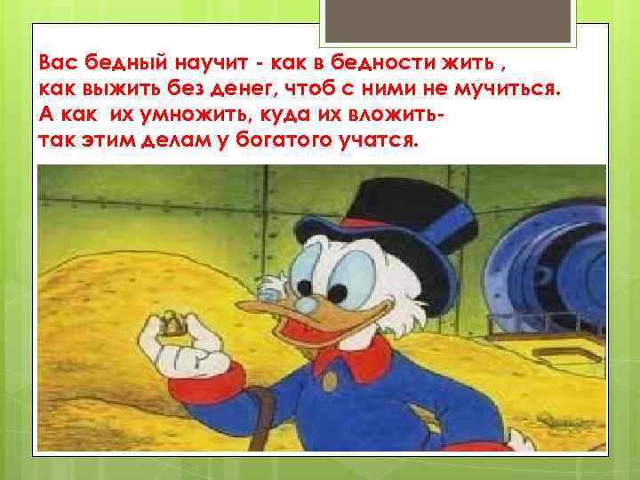 Вас бедный научит - как в бедности жить , как выжить без денег, чтоб