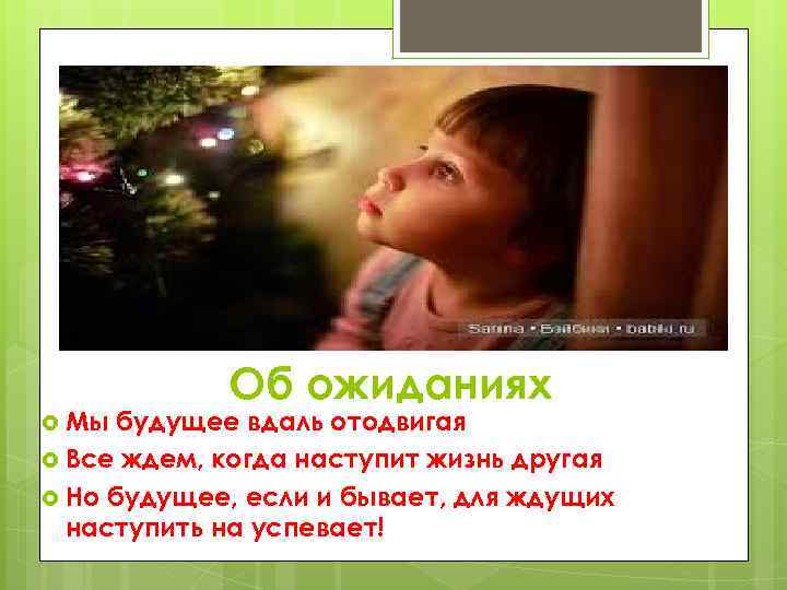  Мы Об ожиданиях будущее вдаль отодвигая Все ждем, когда наступит жизнь другая Но