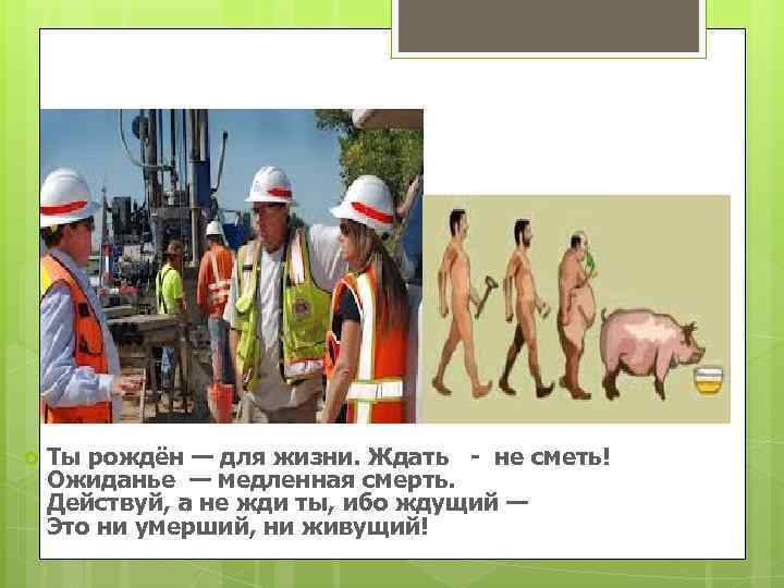  Ты рождён — для жизни. Ждать - не сметь! Ожиданье — медленная смерть.