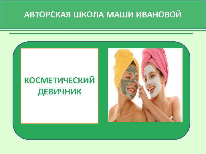АВТОРСКАЯ ШКОЛА МАШИ ИВАНОВОЙ КОСМЕТИЧЕСКИЙ ДЕВИЧНИК 
