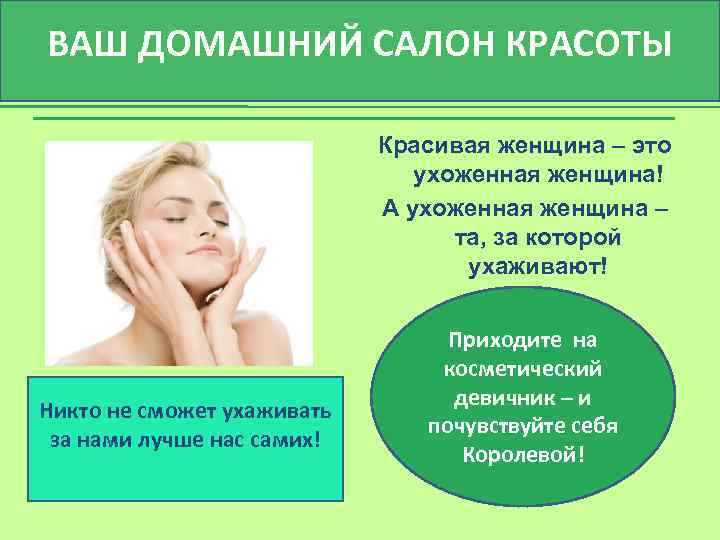 ВАШ ДОМАШНИЙ САЛОН КРАСОТЫ Красивая женщина – это ухоженная женщина! А ухоженная женщина –