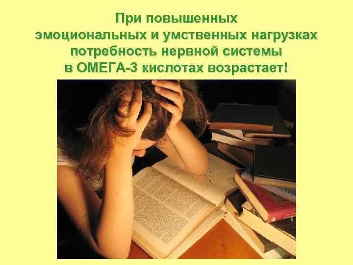 При повышенных эмоциональных и умственных нагрузках потребность нервной системы в ОМЕГА-3 кислотах возрастает! 